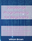 JavaScript Programming for Beginners : How to Learn JavaScript in Less Than a Week. The Ultimate Step-by-Step Complete Course from Novice to Advanced Programmer - Book