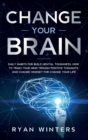 Change Your Brain : Daily habits for build mental toughness. How to train your mind trough positive thoughts and change mindset for change your life - Book
