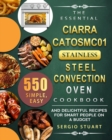 The Essential CIARRA CATOSMC01 Stainless Steel Convection Oven Cookbook : 550 Simple, Easy and Delightful Recipes for Smart People on A Budget - Book