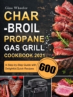Char-Broil Propane Gas Grill Cookbook 2021 : A Step-by-Step Guide with 600 Delightful, Quick Recipes - Book