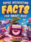 Super Interesting Facts For Smart Kids : 1272 Fun Facts About Science, Animals, Earth and Everything in Between - Book