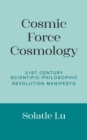Cosmic Force Cosmology : 21st Century Scientific-Philosophic Revolution Manifesto - Book
