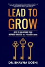 Lead to Grow : Keys to Unlocking Team Inspired Success in Healthcare - Book