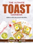 The Ultimate Toast Cookbook : Simple and Delicious Recipes - Book