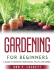 Gardening for Beginners : An Guide to Growing Vegetables, Fruits, and Herbs - Book