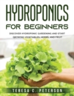 Hydroponics for Beginners : Discover Hydroponic Gardening and Start Growing Vegetables, Herbs, and Fruit - Book