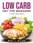 Low Carb Diet for Beginners : To Start Losing Weight - Book