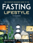 The complete Beginner Guide to the Fasting Lifestyle : For Beginners - Book