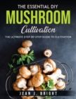 The Essential DIY Mushroom Cultivation : The Ultimate Step-By-Step Guide to Cultivation - Book