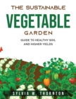 The Sustainable Vegetable Garden : Guide to Healthy Soil and Higher Yields - Book