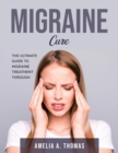 Migraine Cure : The Ultimate Guide to Migraine Treatment through - Book