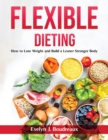 Flexible Dieting : How to Lose Weight and Build a Leaner Stronger Body - Book