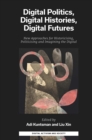 Digital Politics, Digital Histories, Digital Futures : New Approaches for Historicising, Politicising and Imagining the Digital - Book