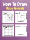 How To Draw Baby Animals : A Step by Step Drawing and Activity Book for Kids to Learn to Draw Baby Animals - Book