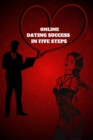 Online Dating Success in Five Steps : Practical Steps for Having Memorable Dates for Women and Men in the How to Succeed at Online Dating Guide - Book