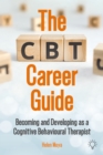 The CBT Career Guide : Becoming and Developing as a Cognitive Behavioural Therapist - Book