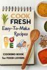 Cook Fresh : Easy to make recipes Cookbook Recipes IDEAS with useful tips to Level Up Your Kitchen Game and Surprise Your Loved Ones Appetizers, Desserts, Festive Meals and much more - Book