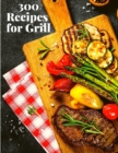 300 Recipes for Grill : The Complete Guide with 300 Tasty Recipes for Beginners and Advanced User - Book
