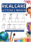Ricalcare Lettere E Numeri : 150 Pagine Di Pratica per Imparare L'Alfabeto, Tracciare Lettere e Numeri - Book