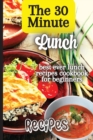 The 30 Minute Lunch Recipes : Creative, Tasty, Easy Recipes for Every Meal - Book