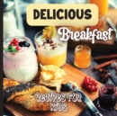 Delicious Breakfast Recipes : A breakfast recipes book for kids, 'Healthy and easy meals', is the perfect cookbook to get your little ones excited about trying out new recipes - Book