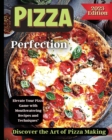 Pizza Perfection : Unlock the Secrets of Perfect Pizza at Home with Delicious Recipes and Expert Tips - Book