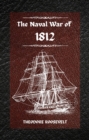 The Naval War of 1812 (Complete Edition) : The history of the United States Navy during the last war with Great Britain, to which is appended an account of the battle of New Orleans - eBook