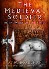 The Medieval Soldier : Men Who Fought the Wars of the Roses - Book