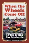 When the Wheels Come Off : More Confessions of a 1970s & '80s Car Mechanic - Book