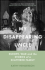 My Disappearing Uncle : Europe, War and the Stories of a Scattered Family - Book