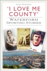 'I Love Me County' : Waterford Sporting Stories - Book
