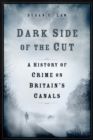 Dark Side of the Cut : A History of Crime on Britain's Canals - Book