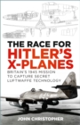 The Race for Hitler's X-Planes : Britain's 1945 Mission to Capture Secret Luftwaffe Technology - Book