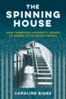 The Spinning House : How Cambridge University locked up women in its private prison - Book