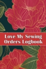 Love My Sewing Orders Logbook : Keep Track of Your Service Dressmaking Tracker To Keep Record of Sewing Projects Perfect Gift for Sewing Lover - Book