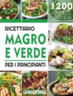 Ricettario Magro e Verde Per i Principianti : 1200 Giorni Di Ricette Facili e Deliziose, Magre e Verdi, Per Aiutarvi a Gestire La Linea e a Mantenervi In Salute Sfruttando Il Potere Degli Spunti Per l - Book