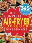 The Complete Air-Fryer Cookbook for Beginners : 365 Days of Quick & Easy Recipes with Tips & Tricks to Fry, Grill, Roast, and Bake - Book