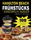 Hamilton Beach Fruhstucks-Sandwich-Maker Kochbuch fur Einsteiger : 100 Muhelose Und Kostliche Sandwich, Omelett Und Burger-Rezepte Fur Vielbeschaftigte Mit Kleinem Budget - Book