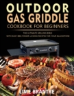 Outdoor Gas Griddle Cookbook for Beginners : The Ultimate Grilling Bible with Easy BBQ Finger-Licking Recipes for Your Blackstone - Book