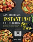 5 Ingredients Instant Pot Cookbook for Two : Perfectly Portioned Recipes for Your Electric Pressure Cooker - Book