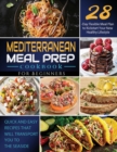 Mediterranean Meal Prep Cookbook for Beginners : Quick and Easy Recipes That Will Transport You to the Seaside / 28-Day Flexible Meal Plan to Kickstart Your New Healthy Lifestyle - Book