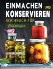 Einmachen und Konservieren Kochbuch fur Einsteiger : Eine Schrittweise Anleitung Zur Aufbewahrung Von Gourmet-Lebensmitteln In Einem Einmachglas - Book