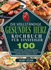 Die Vollstandige Gesundes Herz Kochbuch fur Einsteiger : 100 Cholesterin- und Natriumarme Rezepte zur Senkung Ihres Blutdrucks und fur ein Langeres Leben - Book