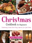 Christmas Cookbook for Beginners : Mouthwatering Christmas Food to Bring Comfort and Joy to Your Holiday - Book