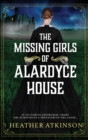 The Missing Girls of Alardyce House : An unforgettable, page-turning historical mystery from Heather Atkinson - Book