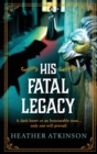 His Fatal Legacy : A completely addictive, chilling historical mystery from Heather Atkinson - Book