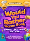 Would You Rather Game Book Family Activity Edition! : 200 Silly Scenarios, Demented Dilemmas and 50 Funny Bonus Trivia for Kids, Teens, and Adults! - Book