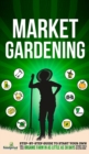 Market Gardening : Step-By-Step Guide to Start Your Own Small Scale Organic Farm in as Little as 30 Days Without Stress or Extra work - Book