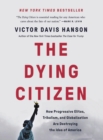 The Dying Citizen : How Progressive Elites, Tribalism, and Globalization Are Destroying the Idea of America - Book