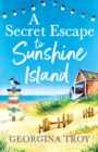 A Secret Escape to Sunshine Island : The uplifting, sun-drenched read from Georgina Troy - Book